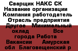 Сварщик НАКС СК › Название организации ­ Компания-работодатель › Отрасль предприятия ­ Другое › Минимальный оклад ­ 60 000 - Все города Работа » Вакансии   . Амурская обл.,Благовещенский р-н